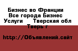 Бизнес во Франции - Все города Бизнес » Услуги   . Тверская обл.,Тверь г.